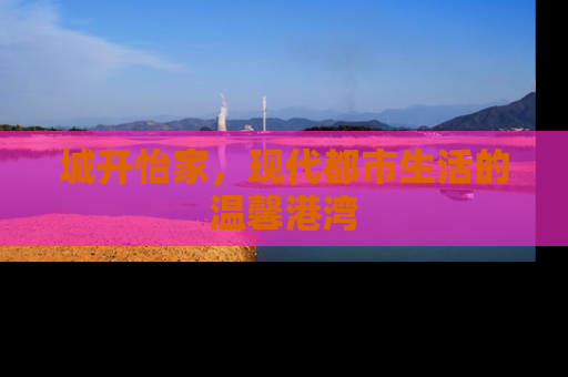 城开怡家，现代都市生活的温馨港湾
