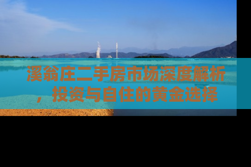 溪翁庄二手房市场深度解析，投资与自住的黄金选择