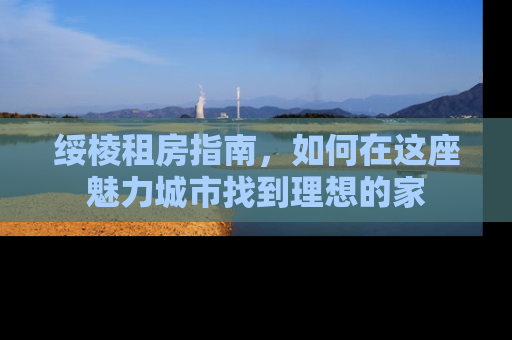 绥棱租房指南，如何在这座魅力城市找到理想的家