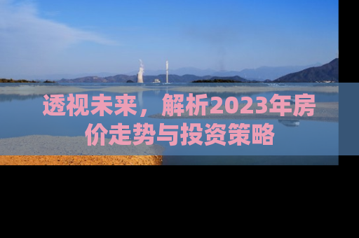 透视未来，解析2023年房价走势与投资策略