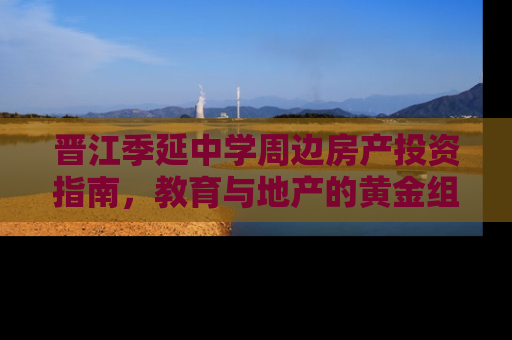 晋江季延中学周边房产投资指南，教育与地产的黄金组合