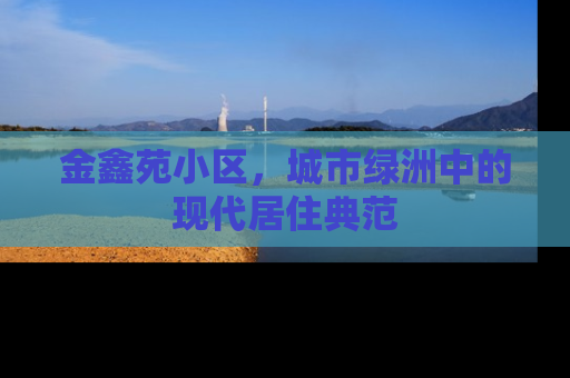 金鑫苑小区，城市绿洲中的现代居住典范