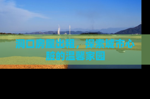 洞口房屋出租，探索城市心脏的温馨家园