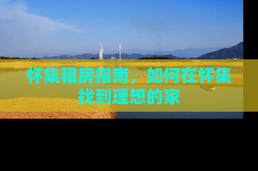 怀集租房指南，如何在怀集找到理想的家