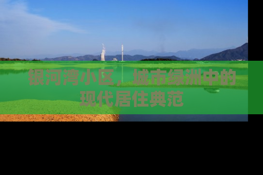 银河湾小区，城市绿洲中的现代居住典范