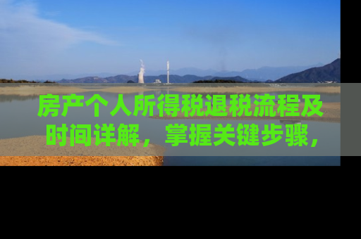 房产个人所得税退税流程及时间详解，掌握关键步骤，加快退税速度