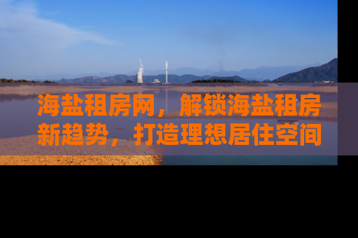 海盐租房网，解锁海盐租房新趋势，打造理想居住空间