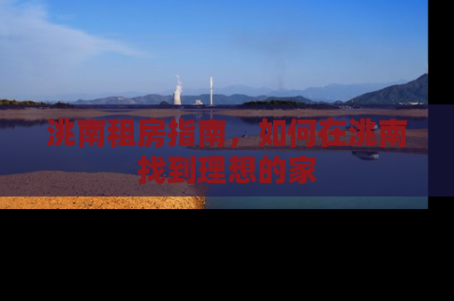 洮南租房指南，如何在洮南找到理想的家