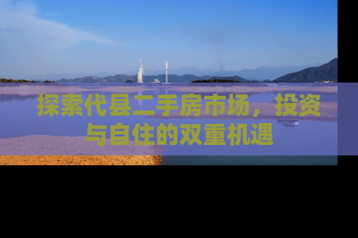 探索代县二手房市场，投资与自住的双重机遇