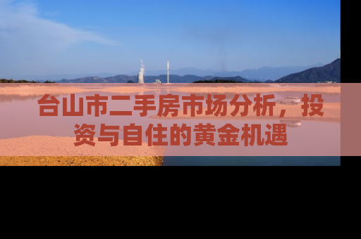 台山市二手房市场分析，投资与自住的黄金机遇