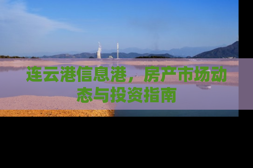 连云港信息港，房产市场动态与投资指南
