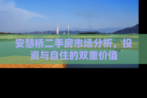 安慧桥二手房市场分析，投资与自住的双重价值