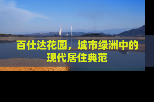 百仕达花园，城市绿洲中的现代居住典范