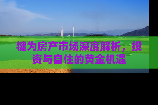 犍为房产市场深度解析，投资与自住的黄金机遇