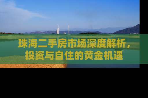 珠海二手房市场深度解析，投资与自住的黄金机遇
