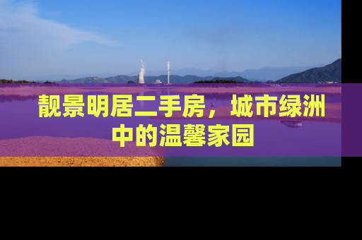 靓景明居二手房，城市绿洲中的温馨家园
