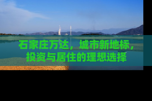 石家庄万达，城市新地标，投资与居住的理想选择