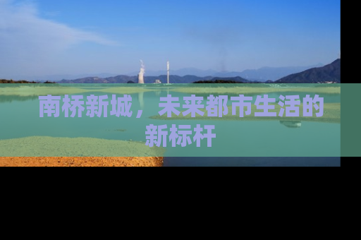 南桥新城，未来都市生活的新标杆