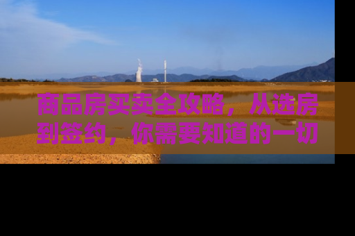 商品房买卖全攻略，从选房到签约，你需要知道的一切