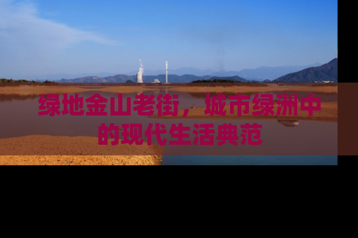 绿地金山老街，城市绿洲中的现代生活典范