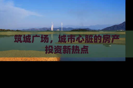 筑城广场，城市心脏的房产投资新热点