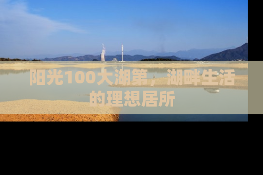 阳光100大湖第，湖畔生活的理想居所