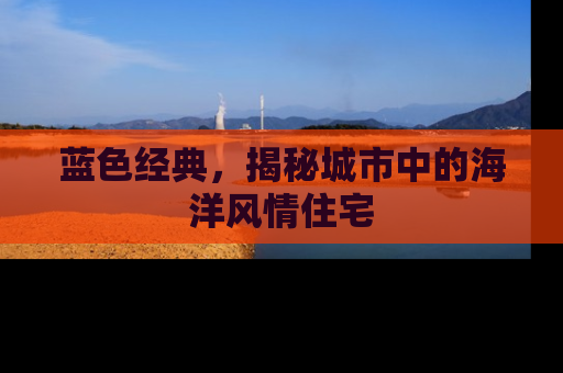 蓝色经典，揭秘城市中的海洋风情住宅