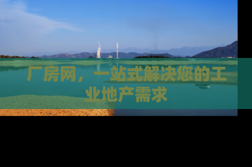 厂房网，一站式解决您的工业地产需求