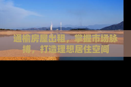 通榆房屋出租，掌握市场脉搏，打造理想居住空间