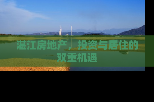 湛江房地产，投资与居住的双重机遇
