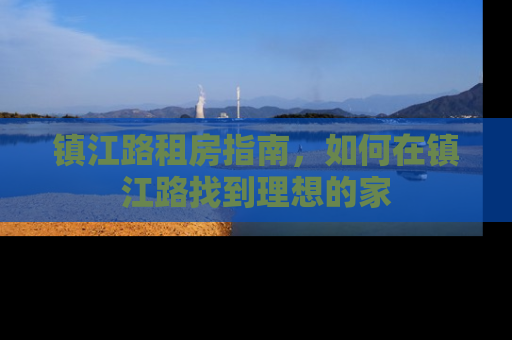 镇江路租房指南，如何在镇江路找到理想的家