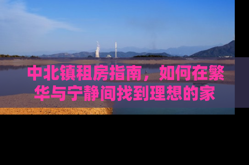 中北镇租房指南，如何在繁华与宁静间找到理想的家