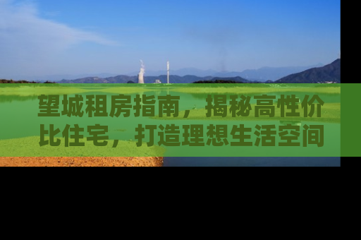 望城租房指南，揭秘高性价比住宅，打造理想生活空间