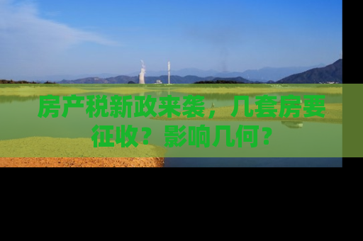 房产税新政来袭，几套房要征收？影响几何？