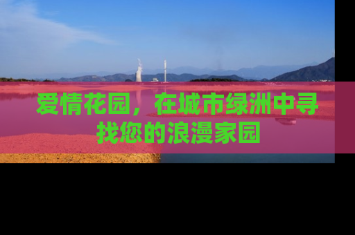 爱情花园，在城市绿洲中寻找您的浪漫家园