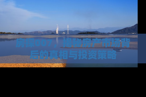 房探007，揭秘房产市场背后的真相与投资策略