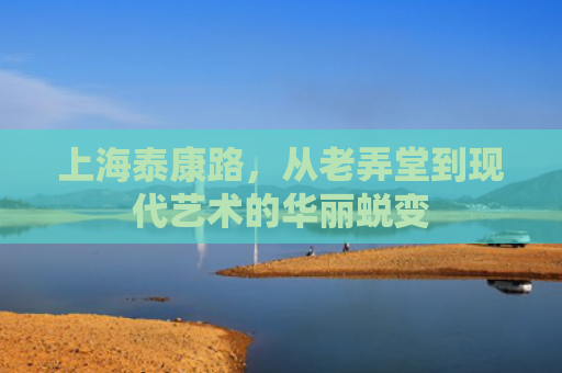 上海泰康路，从老弄堂到现代艺术的华丽蜕变