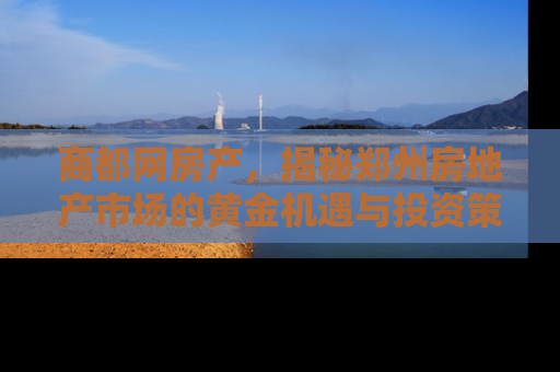 商都网房产，揭秘郑州房地产市场的黄金机遇与投资策略