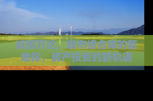 成都万达，城市综合体的新地标，房产投资的新机遇