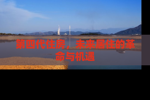 第四代住房，未来居住的革命与机遇