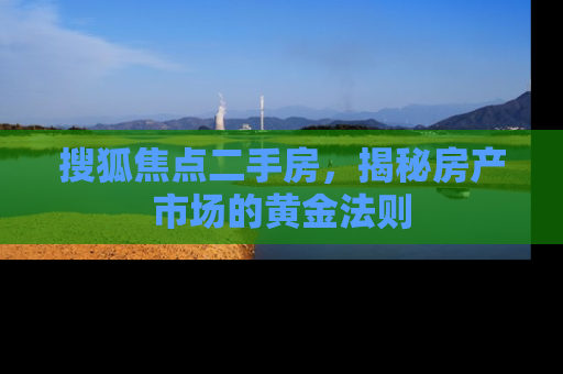 搜狐焦点二手房，揭秘房产市场的黄金法则