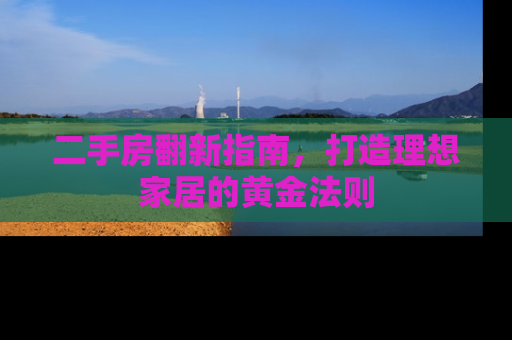 二手房翻新指南，打造理想家居的黄金法则