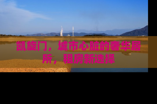 凯旋门，城市心脏的奢华居所，租房新选择