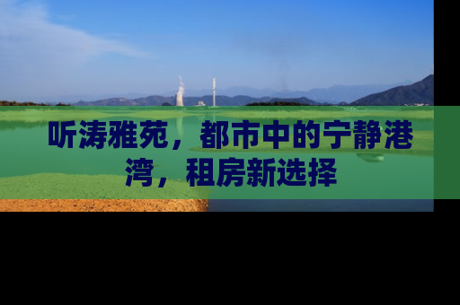 听涛雅苑，都市中的宁静港湾，租房新选择