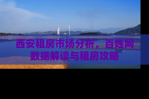 西安租房市场分析，百姓网数据解读与租房攻略