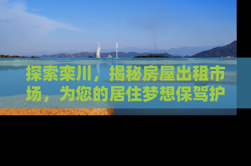探索栾川，揭秘房屋出租市场，为您的居住梦想保驾护航