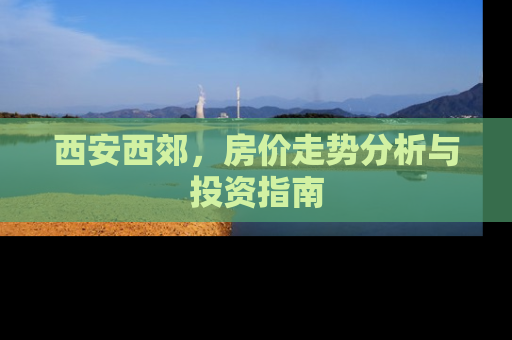 西安西郊，房价走势分析与投资指南