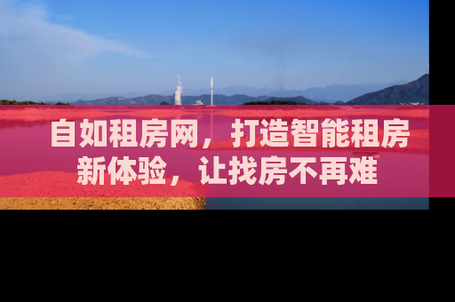自如租房网，打造智能租房新体验，让找房不再难