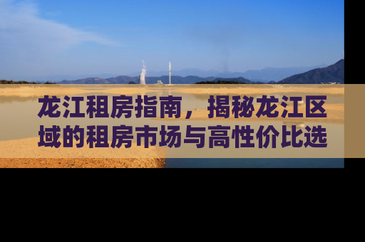 龙江租房指南，揭秘龙江区域的租房市场与高性价比选择