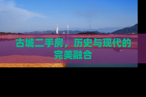 古城二手房，历史与现代的完美融合